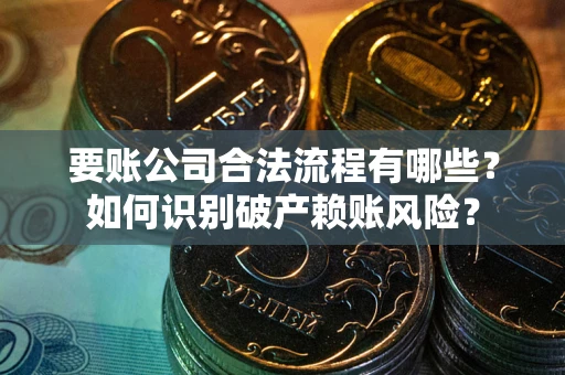 武汉要账公司合法流程有哪些？如何识别破产赖账风险？