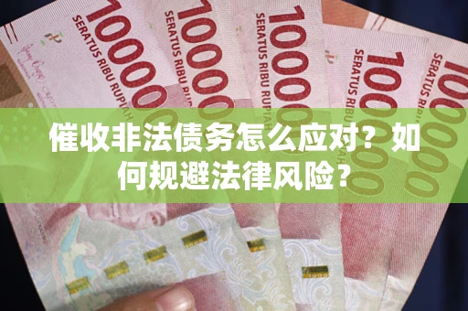 武汉催收非法债务怎么应对？如何规避法律风险？