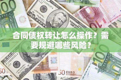 武汉合同债权转让怎么操作？需要规避哪些风险？