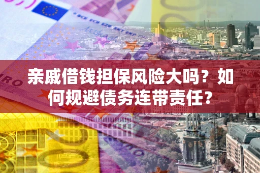 武汉亲戚借钱担保风险大吗？如何规避债务连带责任？
