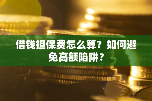 武汉借钱担保费怎么算？如何避免高额陷阱？