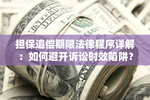 武汉担保追偿期限法律程序详解：如何避开诉讼时效陷阱？