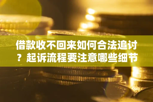 武汉借款收不回来如何合法追讨？起诉流程要注意哪些细节？