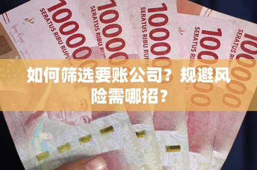武汉如何筛选要账公司？规避风险需哪招？