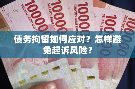 武汉债务拘留如何应对？怎样避免起诉风险？