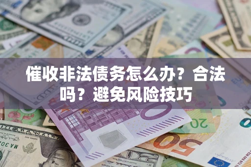 武汉催收非法债务怎么办？合法吗？避免风险技巧