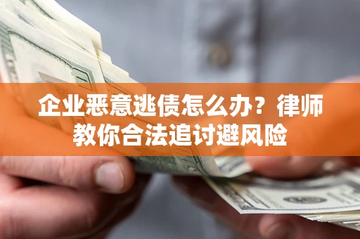 武汉企业恶意逃债怎么办？律师教你合法追讨避风险
