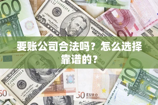 武汉要账公司合法吗？怎么选择靠谱的？