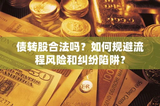 武汉债转股合法吗？如何规避流程风险和纠纷陷阱？