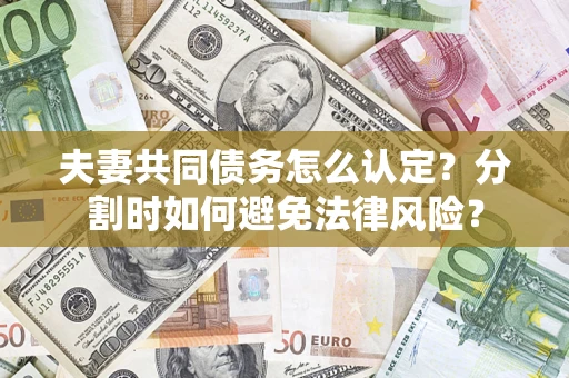 武汉夫妻共同债务怎么认定？分割时如何避免法律风险？