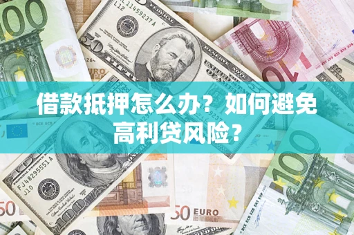 武汉借款抵押怎么办？如何避免高利贷风险？