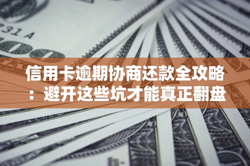 武汉信用卡逾期协商还款全攻略：避开这些坑才能真正翻盘